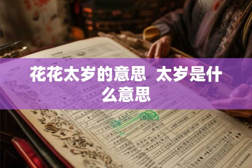 花花太岁的意思 太岁是什么意思 花花太岁的意思 太岁是什么意思