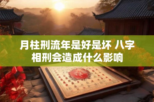 月柱刑流年是好是坏 八字相刑会造成什么影响