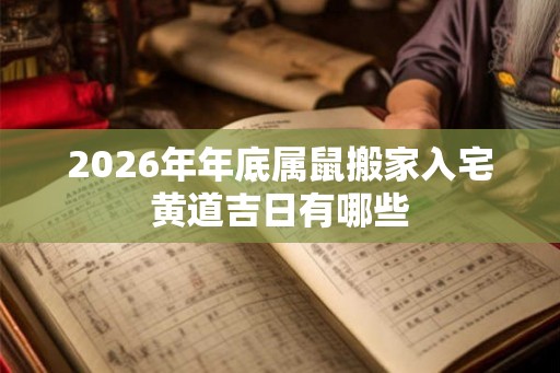2026年年底属鼠搬家入宅黄道吉日有哪些