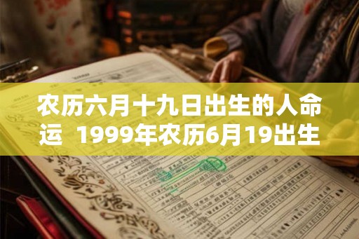 农历六月十九日出生的人命运  1999年农历6月19出生的女命