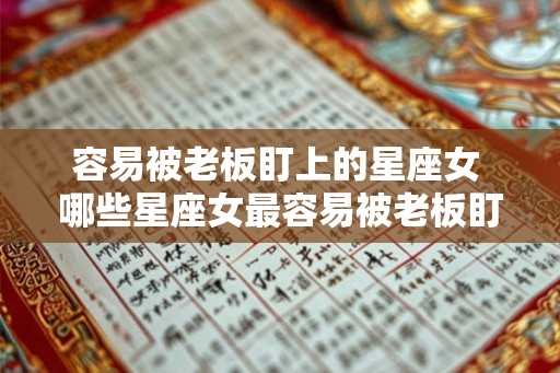 容易被老板盯上的星座女 哪些星座女最容易被老板盯上