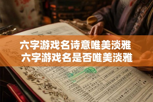 六字游戏名诗意唯美淡雅 六字游戏名是否唯美淡雅