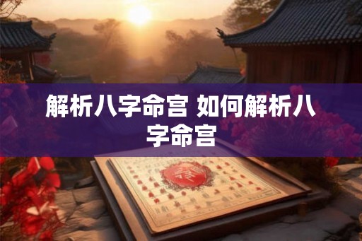解析八字命宫 如何解析八字命宫
