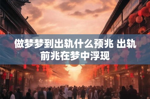 做梦梦到出轨什么预兆 出轨前兆在梦中浮现