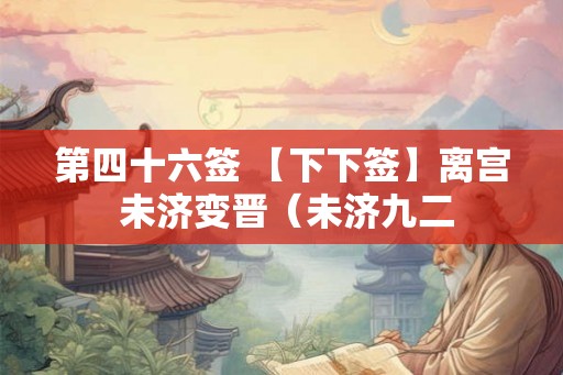 第四十六签 【下下签】离宫 未济变晋（未济九二