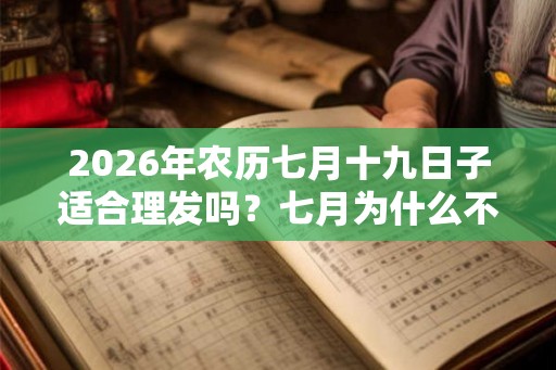 2026年农历七月十九日子适合理发吗？七月为什么不能理发？
