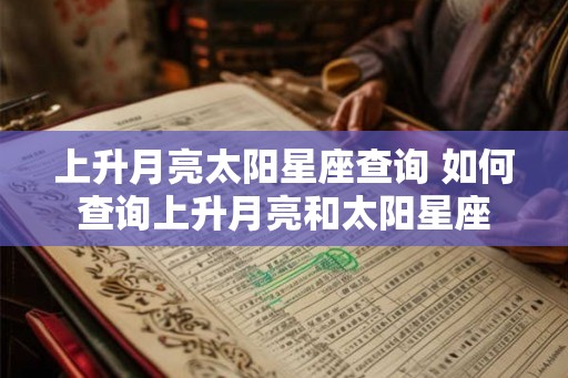 上升月亮太阳星座查询 如何查询上升月亮和太阳星座