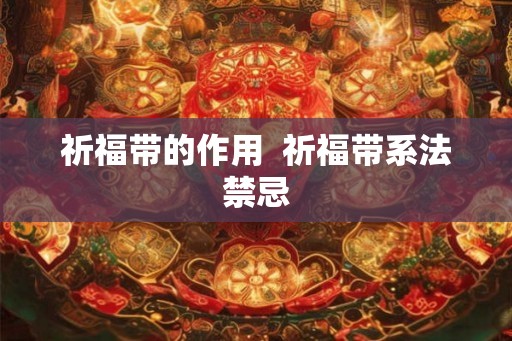 祈福带的作用 祈福带系法禁忌 祈福带的作用 祈福带系法禁忌