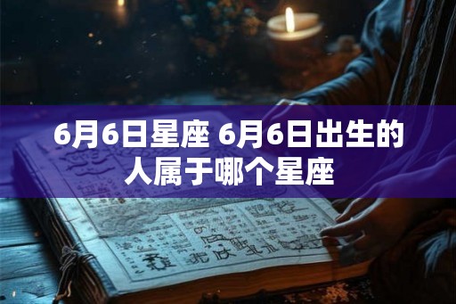 6月6日星座 6月6日出生的人属于哪个星座
