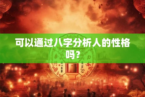可以通过八字分析人的性格吗？