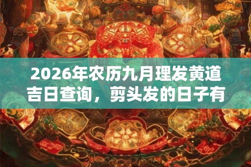2026年农历九月理发黄道吉日查询,剪头发的日子有什么讲究? 2026年农历九月理发黄道吉日查询,剪头发的日子有什么讲究?