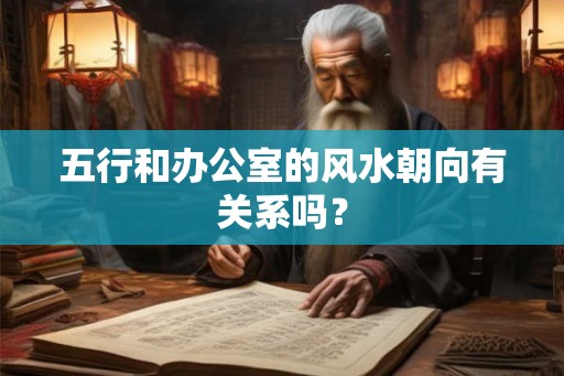五行和办公室的风水朝向有关系吗？