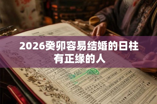 2026癸卯容易结婚的日柱 有正缘的人