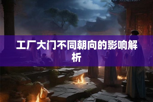 工厂大门不同朝向的影响解析