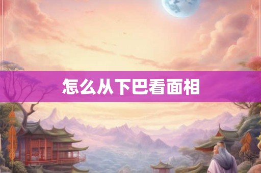 怎么从下巴看面相