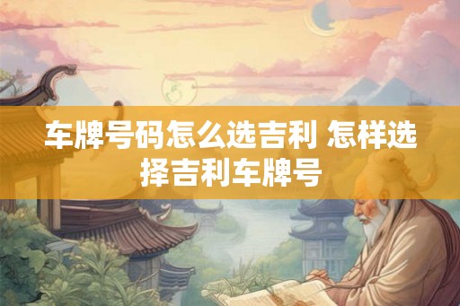 车牌号码怎么选吉利 怎样选择吉利车牌号