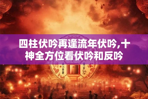 四柱伏吟再逢流年伏吟,十神全方位看伏吟和反吟