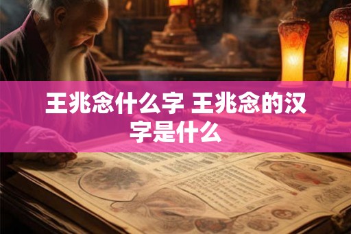 王兆念什么字 王兆念的汉字是什么 王兆念什么字 王兆念的汉字是什么