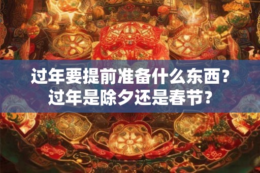 过年要提前准备什么东西？过年是除夕还是春节？
