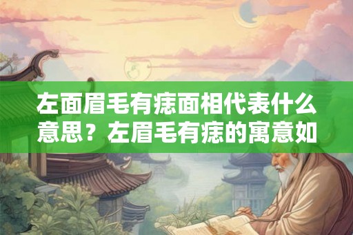 左面眉毛有痣面相代表什么意思?左眉毛有痣的寓意如何? 左面眉毛有痣面相代表什么意思?左眉毛有痣的寓意如何?