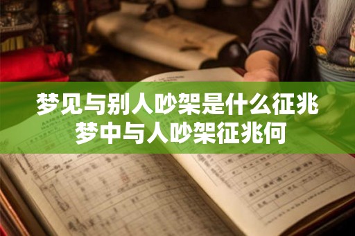 梦见与别人吵架是什么征兆 梦中与人吵架征兆何