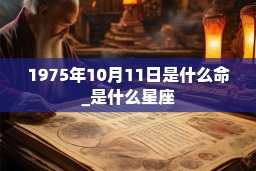 1975年10月11日是什么命_是什么星座
