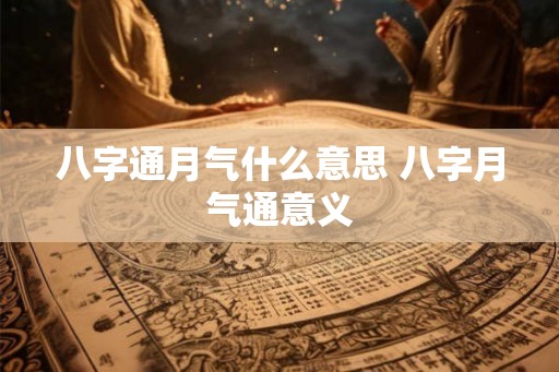 八字通月气什么意思 八字月气通意义