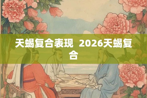天蝎复合表现  2026天蝎复合