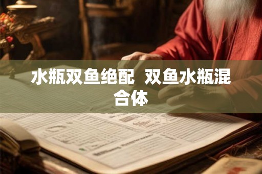 水瓶双鱼绝配  双鱼水瓶混合体