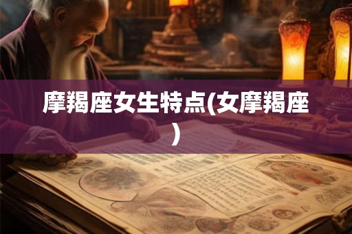 摩羯座女生特点(女摩羯座)