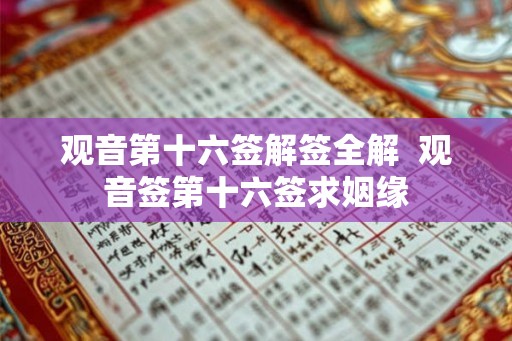 观音第十六签解签全解 观音签第十六签求姻缘 观音第十六签解签全解 观音签第十六签求姻缘