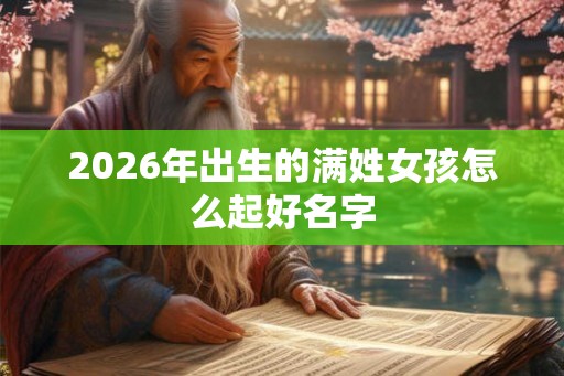 2026年出生的满姓女孩怎么起好名字