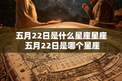 五月22日是什么星座星座 五月22日是哪个星座