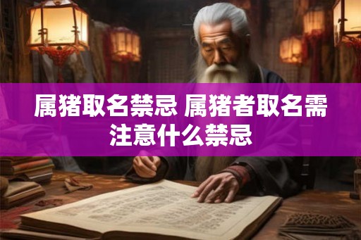 属猪取名禁忌 属猪者取名需注意什么禁忌
