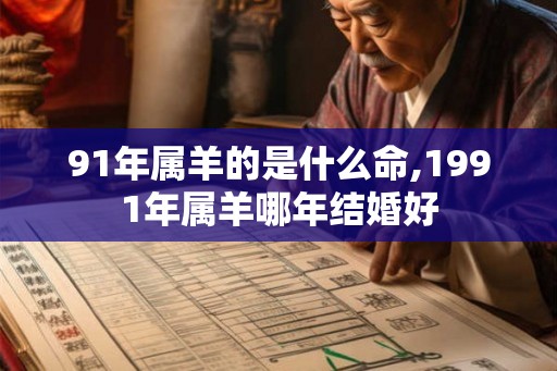 91年属羊的是什么命,1991年属羊哪年结婚好
