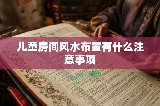 儿童房间风水布置有什么注意事项