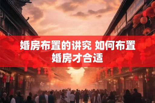 婚房布置的讲究 如何布置婚房才合适