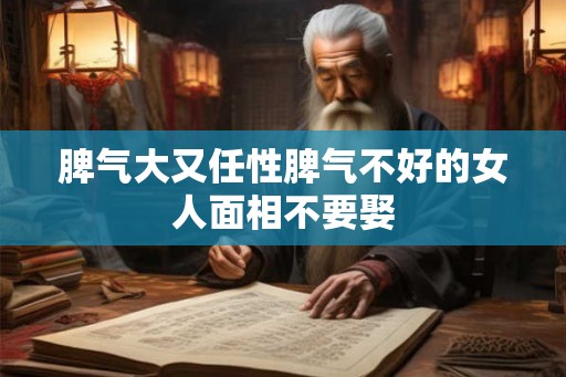 脾气大又任性脾气不好的女人面相不要娶