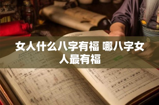 女人什么八字有福 哪八字女人最有福 女人什么八字有福 哪八字女人最有福