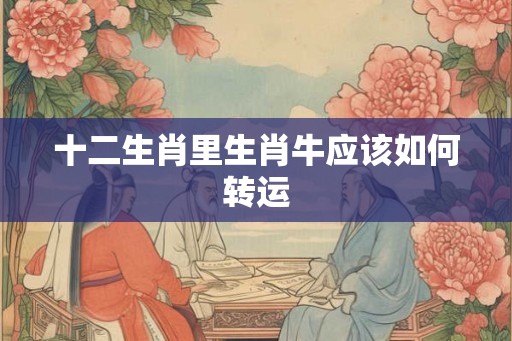十二生肖里生肖牛应该如何转运