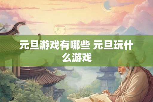 元旦游戏有哪些 元旦玩什么游戏
