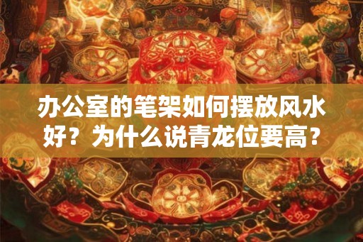 办公室的笔架如何摆放风水好？为什么说青龙位要高？