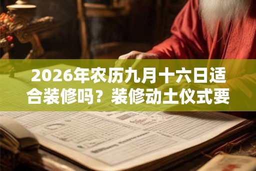 2026年农历九月十六日适合装修吗？装修动土仪式要准备什么？