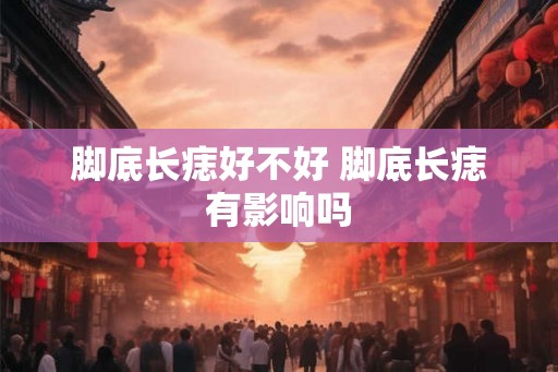 脚底长痣好不好 脚底长痣有影响吗