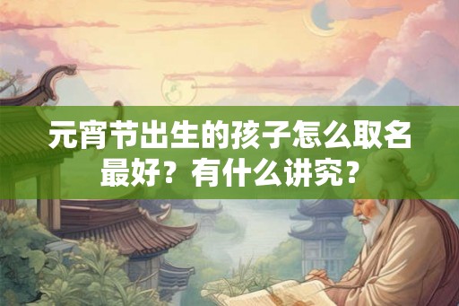 元宵节出生的孩子怎么取名最好？有什么讲究？