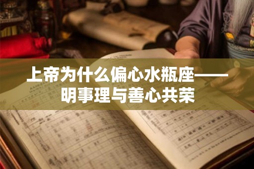 上帝为什么偏心水瓶座——明事理与善心共荣