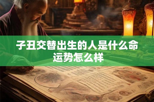 子丑交替出生的人是什么命 运势怎么样