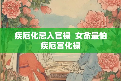 疾厄化忌入官禄  女命最怕疾厄宫化禄