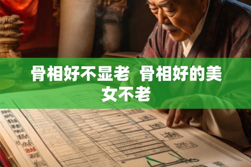 骨相好不显老  骨相好的美女不老