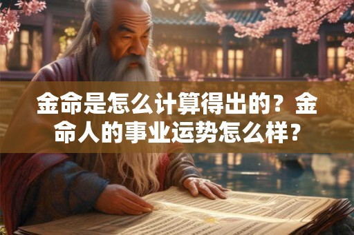 金命是怎么计算得出的？金命人的事业运势怎么样？